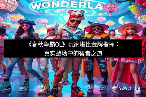 《春秋争霸OL》玩家堪比金牌指挥：真实战场中的智者之道