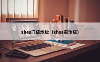 shes门店地址（shes实体店）